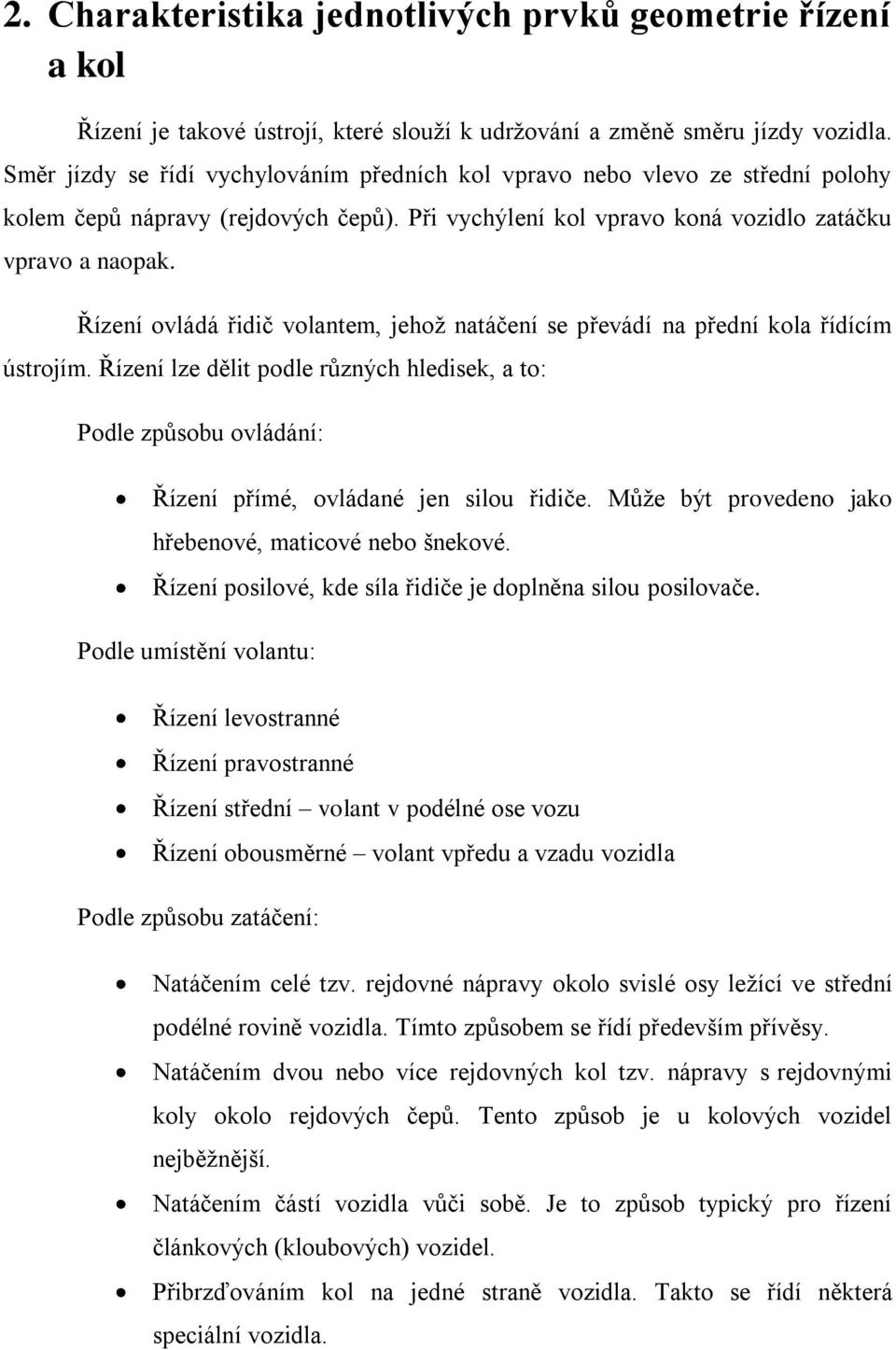 Řízení ovládá řidič volantem, jehoţ natáčení se převádí na přední kola řídícím ústrojím. Řízení lze dělit podle různých hledisek, a to: Podle způsobu ovládání: Řízení přímé, ovládané jen silou řidiče.