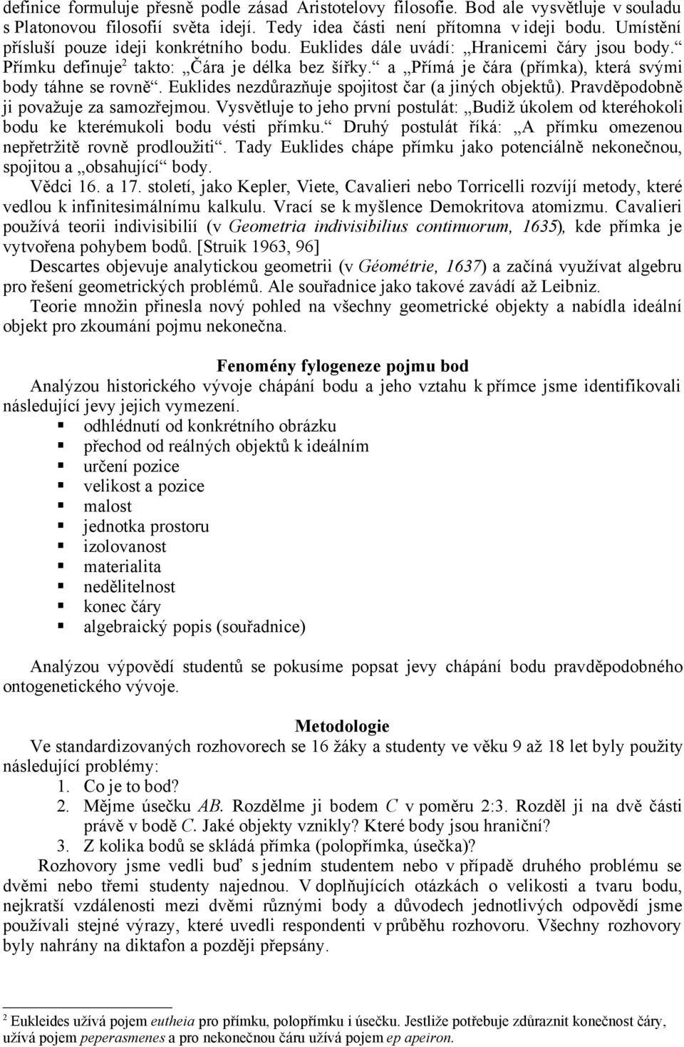 a Přímá je čára (přímka), která svými body táhne se rovně. Euklides nezdůrazňuje spojitost čar (a jiných objektů). Pravděpodobně ji považuje za samozřejmou.