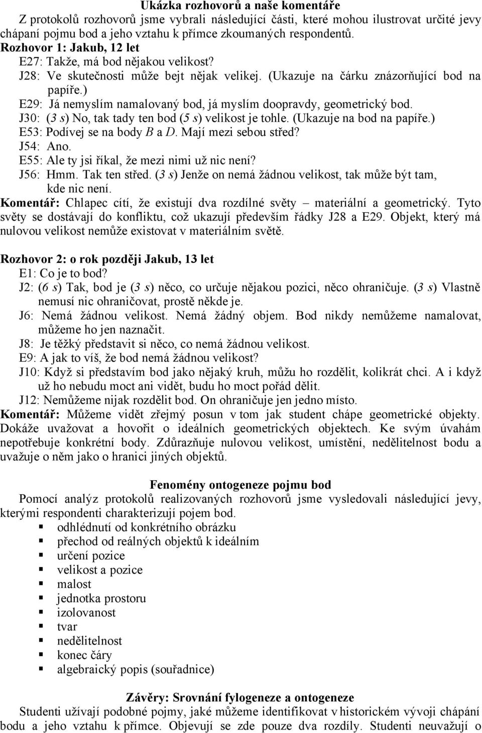 ) E29: Já nemyslím namalovaný bod, já myslím doopravdy, geometrický bod. J30: (3 s) No, tak tady ten bod (5 s) velikost je tohle. (Ukazuje na bod na papíře.) E53: Podívej se na body B a D.