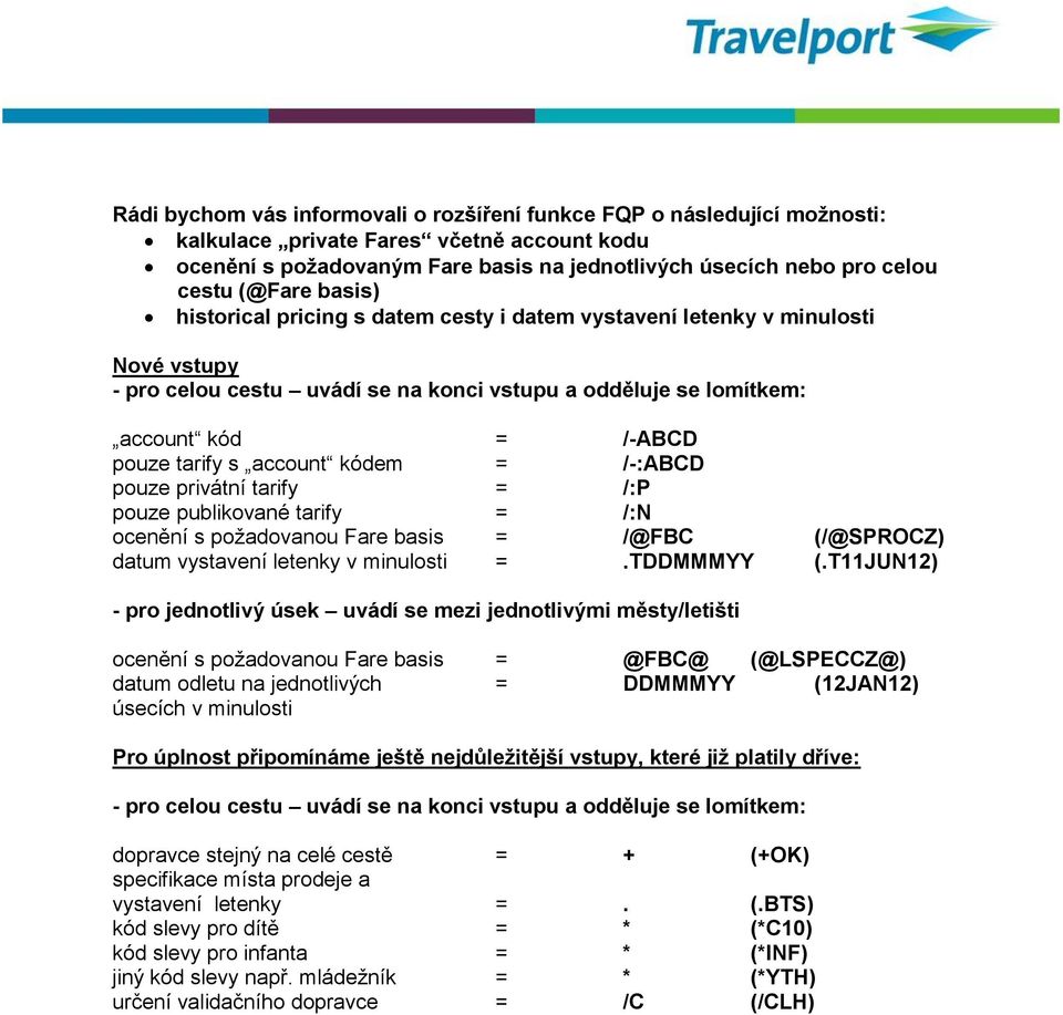 account kódem = /-:ABCD pouze privátní tarify = /:P pouze publikované tarify = /:N ocenění s požadovanou Fare basis = /@FBC (/@SPROCZ) datum vystavení letenky v minulosti =.TDDMMMYY (.