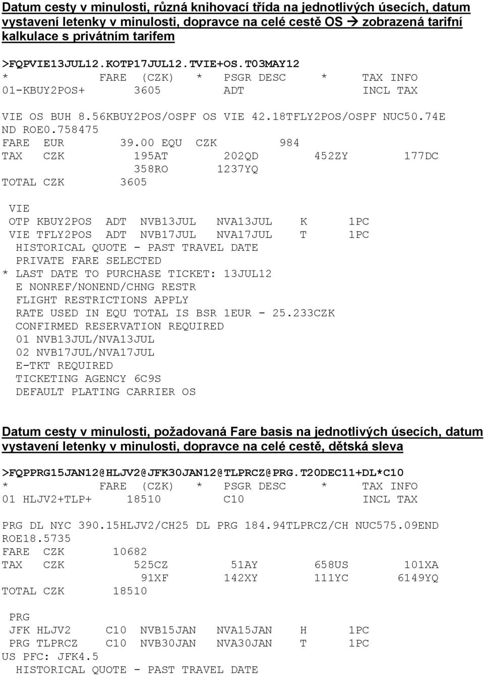 00 EQU CZK 984 TAX CZK 195AT 202QD 452ZY 177DC 358RO 1237YQ TOTAL CZK 3605 VIE OTP KBUY2POS ADT NVB13JUL NVA13JUL K 1PC VIE TFLY2POS ADT NVB17JUL NVA17JUL T 1PC PRIVATE FARE SELECTED * LAST DATE TO