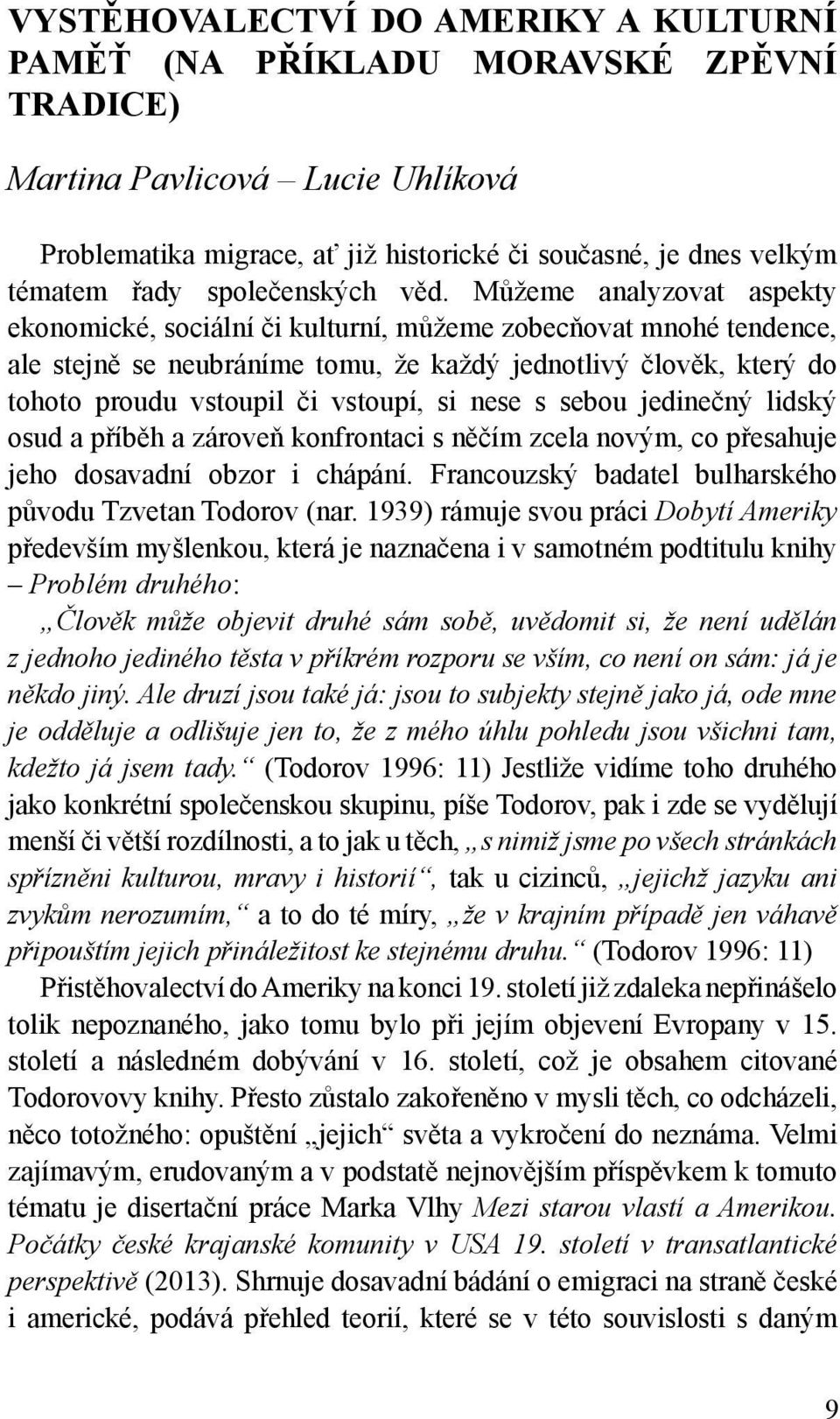 Můžeme analyzovat aspekty ekonomické, sociální či kulturní, můžeme zobecňovat mnohé tendence, ale stejně se neubráníme tomu, že každý jednotlivý člověk, který do tohoto proudu vstoupil či vstoupí, si