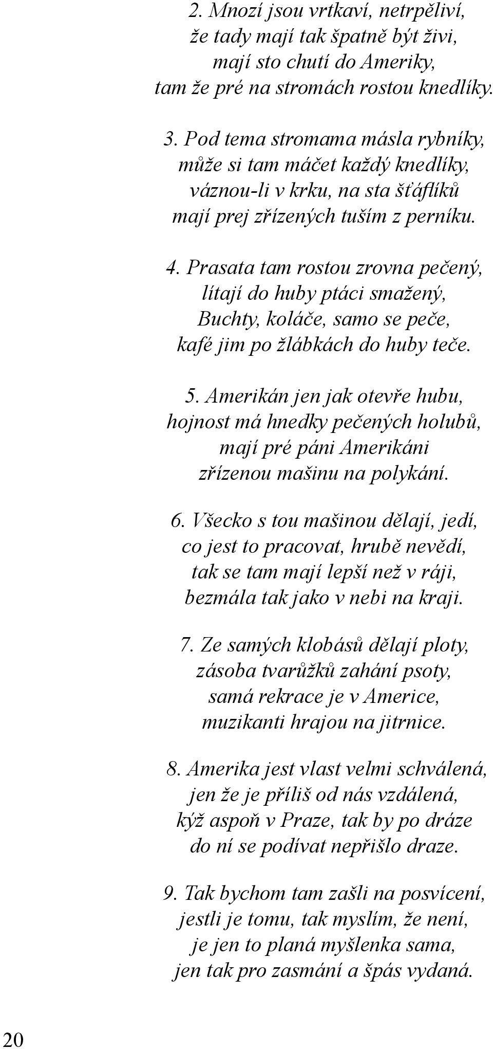 Prasata tam rostou zrovna pečený, lítají do huby ptáci smažený, Buchty, koláče, samo se peče, kafé jim po žlábkách do huby teče. 5.