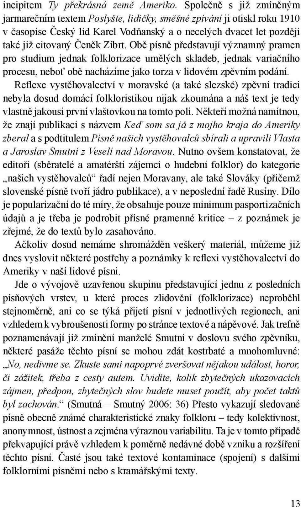 Obě písně představují významný pramen pro studium jednak folklorizace umělých skladeb, jednak variačního procesu, neboť obě nacházíme jako torza v lidovém zpěvním podání.