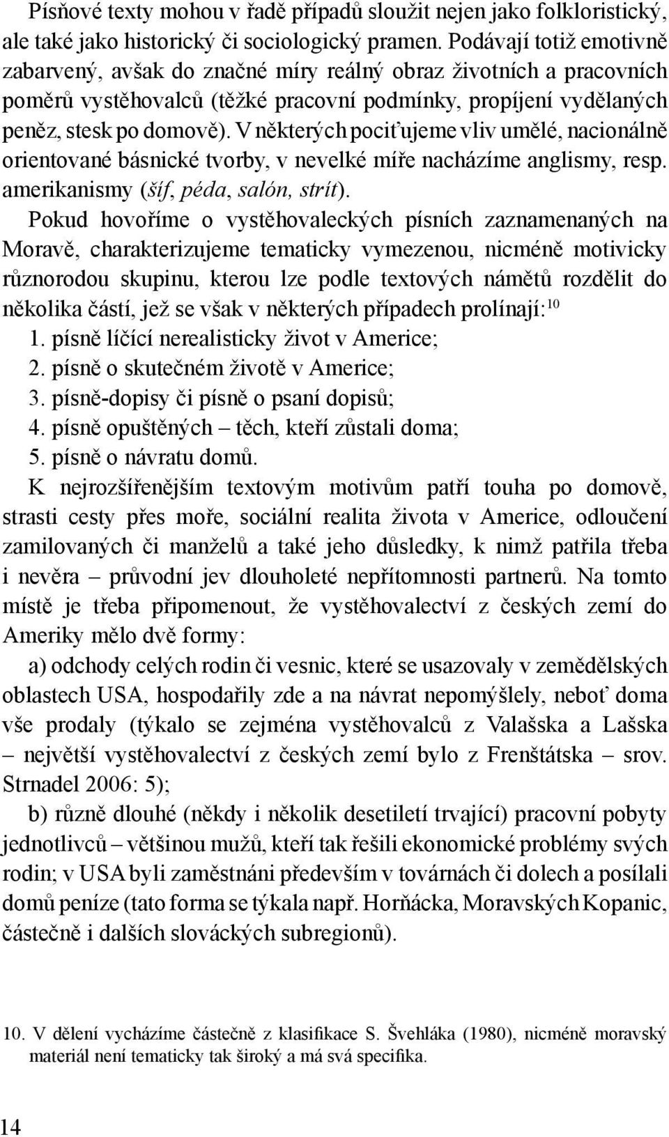 V některých pociťujeme vliv umělé, nacionálně orientované básnické tvorby, v nevelké míře nacházíme anglismy, resp. amerikanismy (šíf, péda, salón, strít).