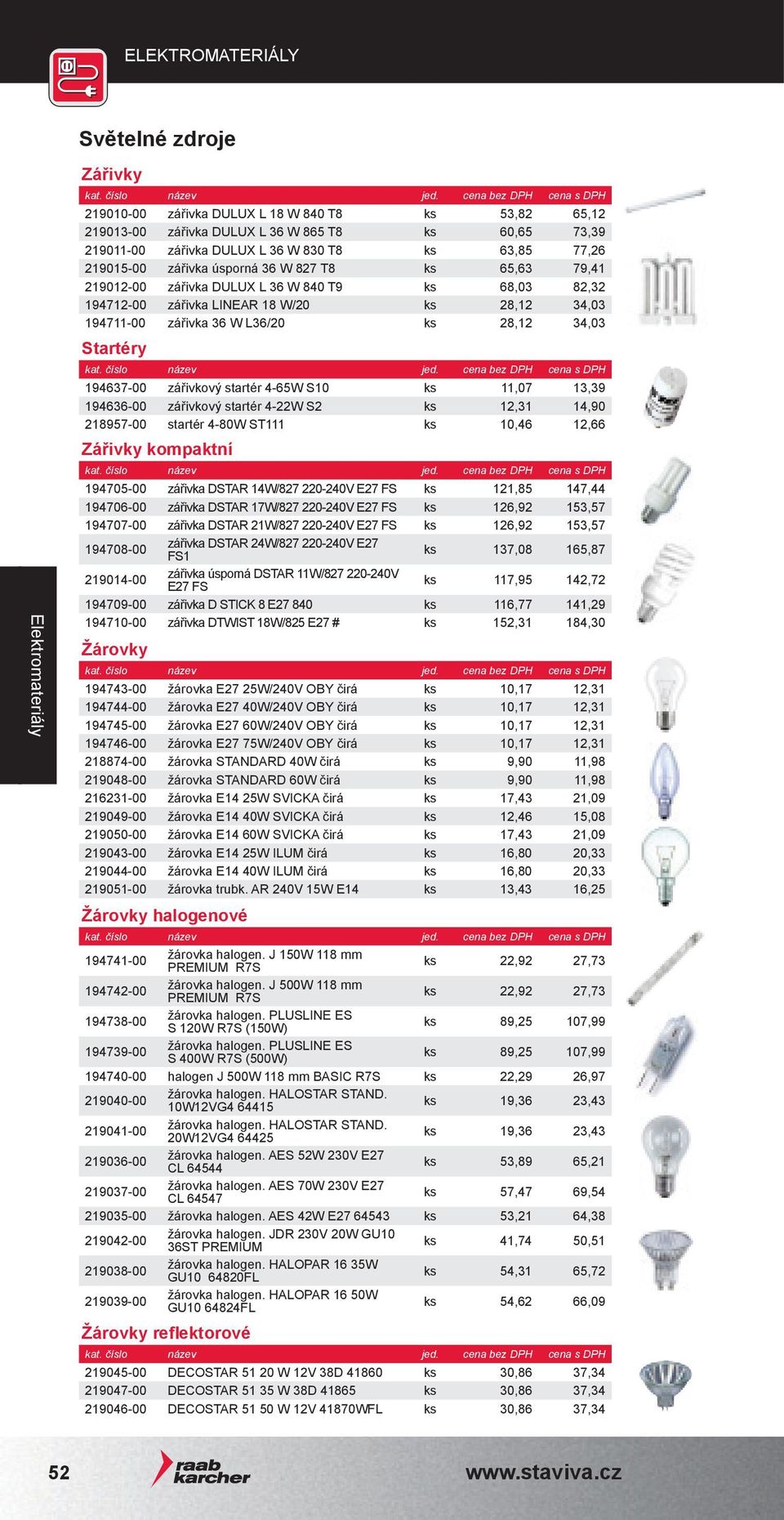 Startéry 194637-00 zářivkový startér 4-65W S10 ks 11,07 13,39 194636-00 zářivkový startér 4-22W S2 ks 12,31 14,90 218957-00 startér 4-80W ST111 ks 10,46 12,66 Zářivky kompaktní 194705-00 zářivka