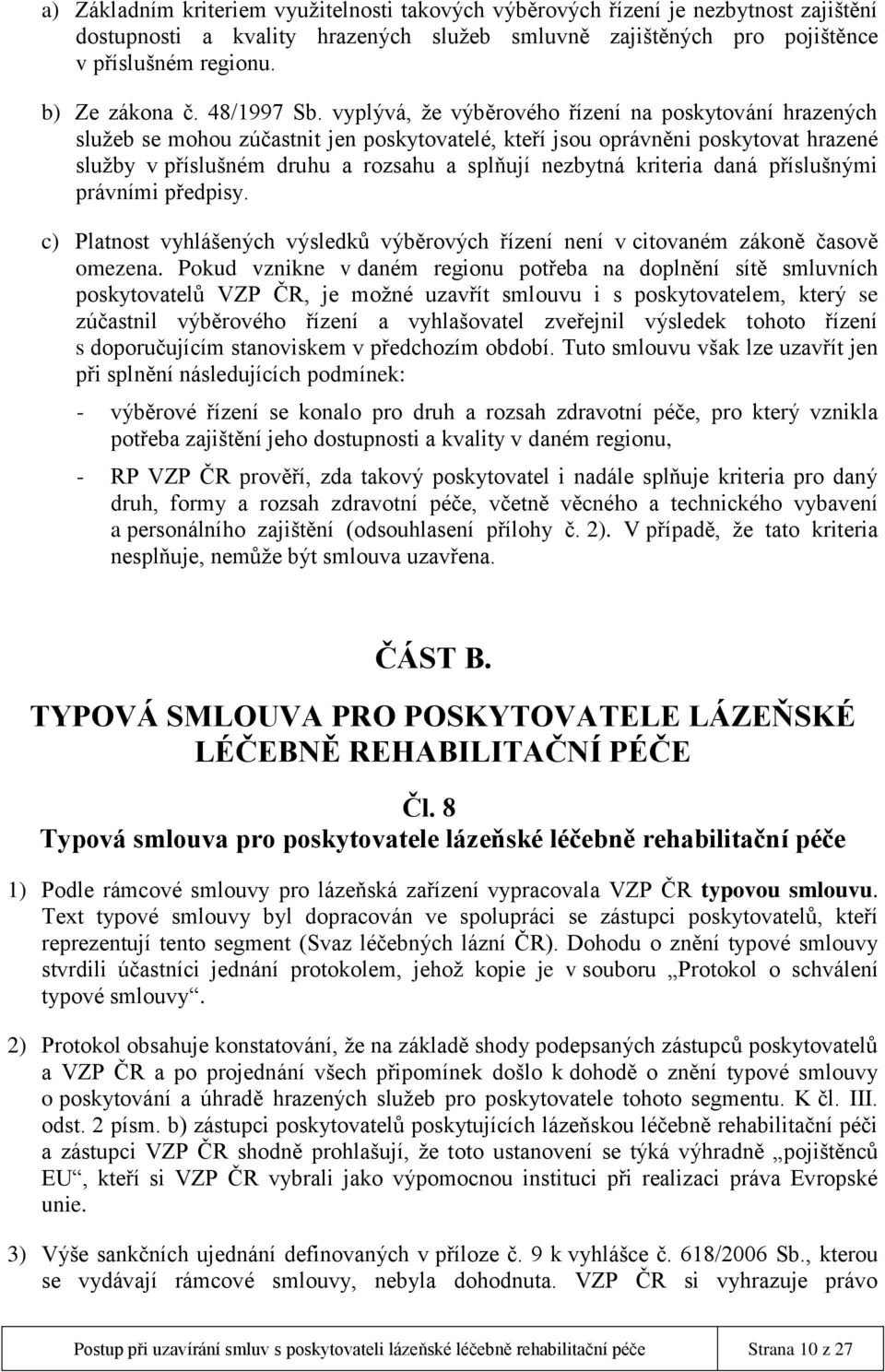 vyplývá, že výběrového řízení na poskytování hrazených služeb se mohou zúčastnit jen poskytovatelé, kteří jsou oprávněni poskytovat hrazené služby v příslušném druhu a rozsahu a splňují nezbytná