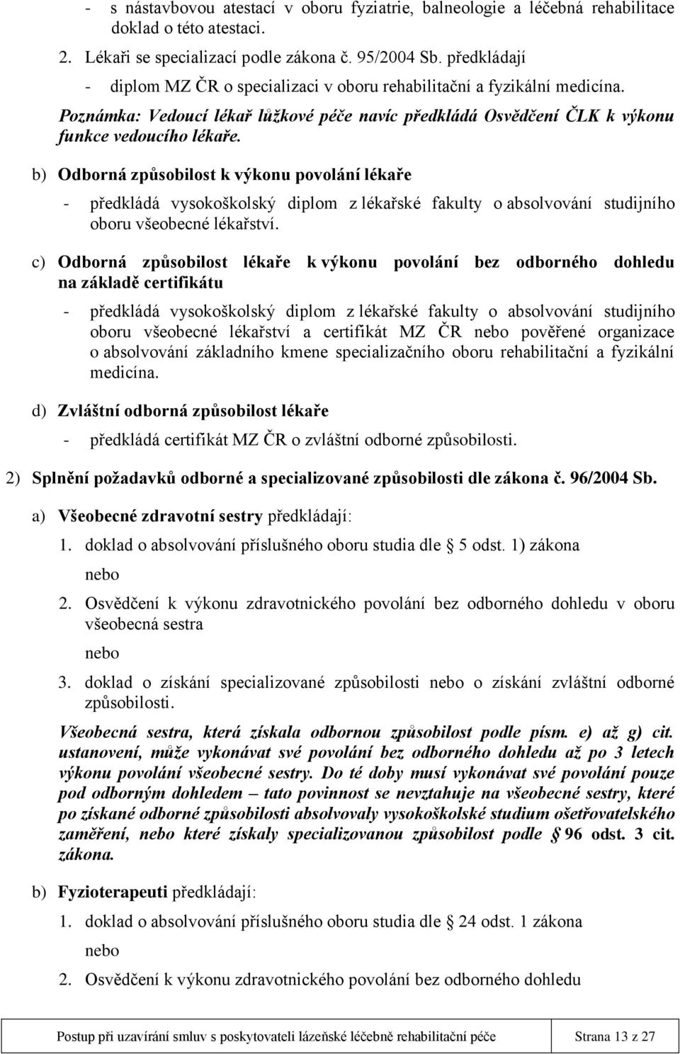 b) Odborná způsobilost k výkonu povolání lékaře - předkládá vysokoškolský diplom z lékařské fakulty o absolvování studijního oboru všeobecné lékařství.