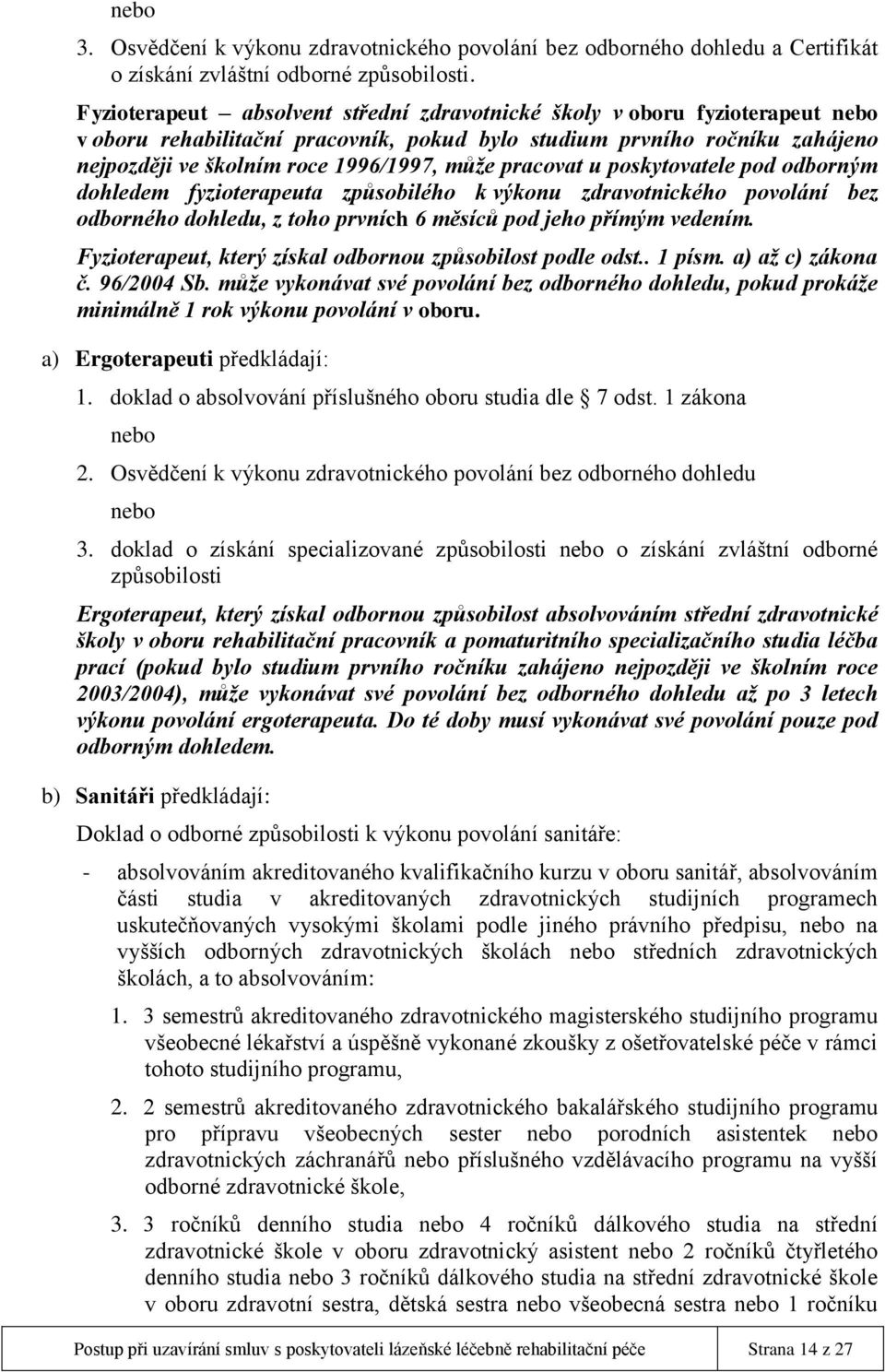 pracovat u poskytovatele pod odborným dohledem fyzioterapeuta způsobilého k výkonu zdravotnického povolání bez odborného dohledu, z toho prvních 6 měsíců pod jeho přímým vedením.