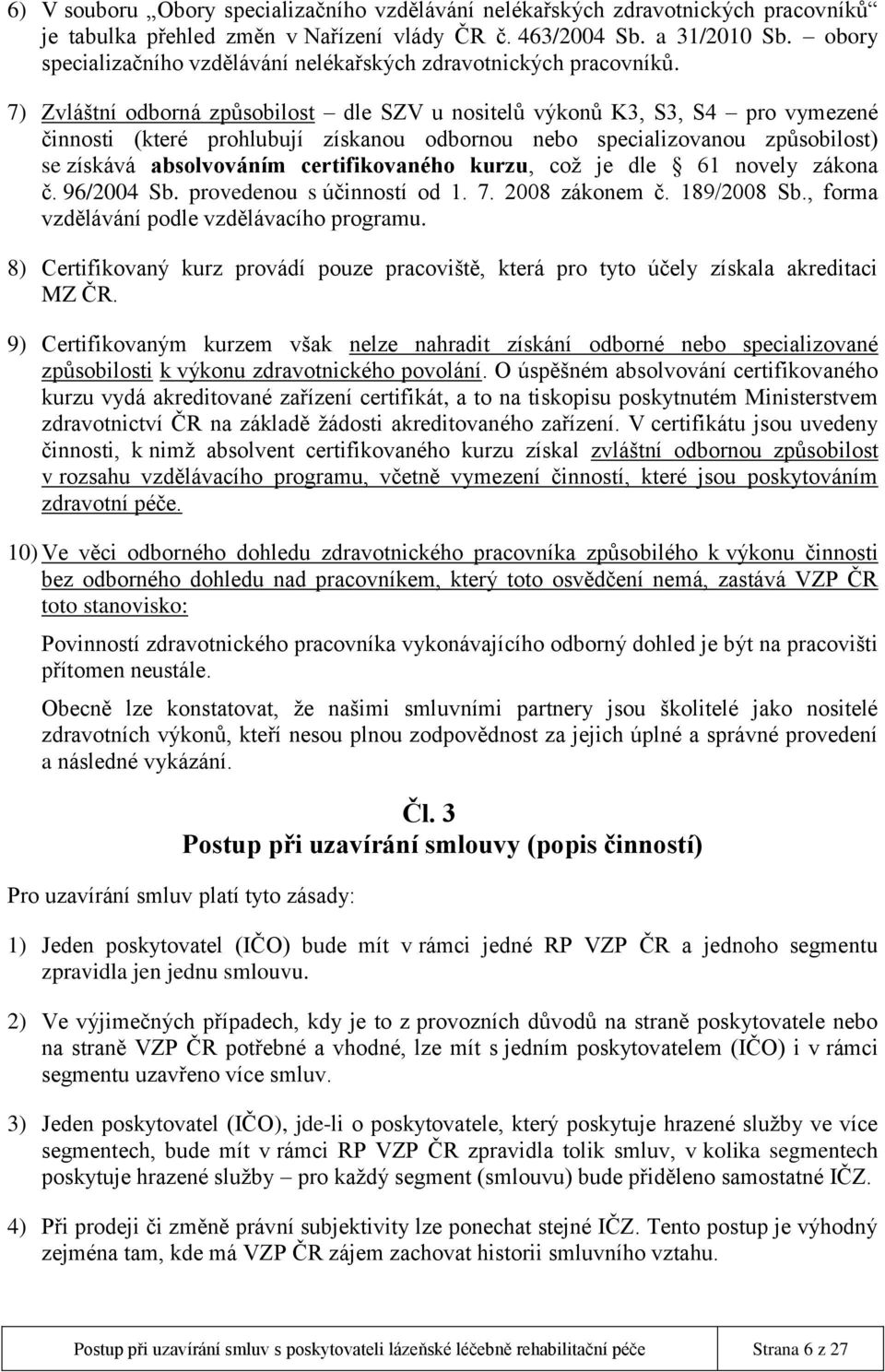 7) Zvláštní odborná způsobilost dle SZV u nositelů výkonů K3, S3, S4 pro vymezené činnosti (které prohlubují získanou odbornou nebo specializovanou způsobilost) se získává absolvováním