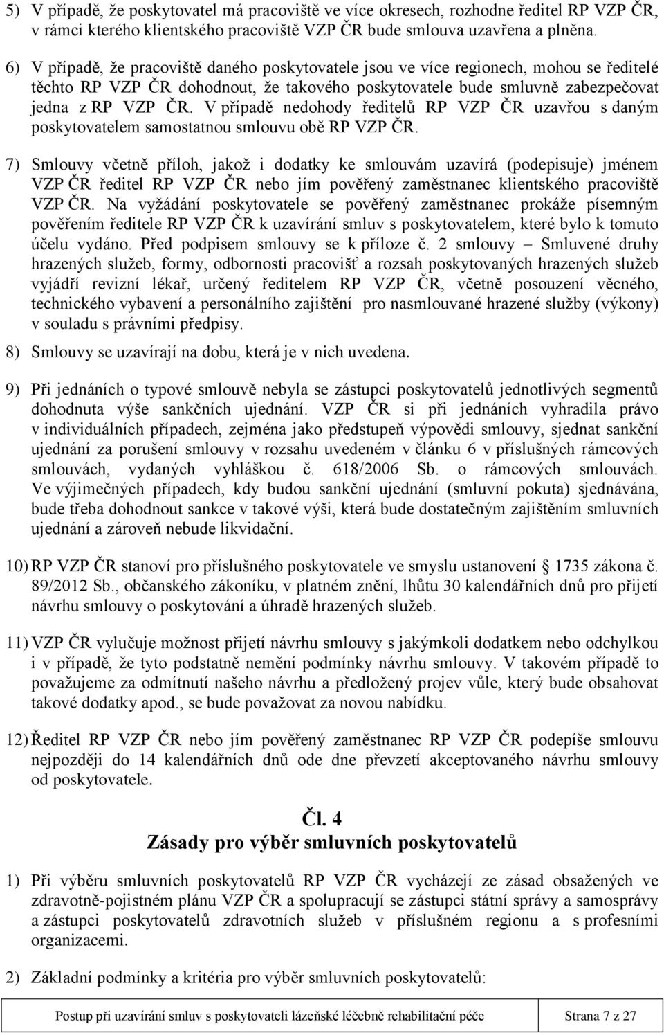 V případě nedohody ředitelů RP VZP ČR uzavřou s daným poskytovatelem samostatnou smlouvu obě RP VZP ČR.