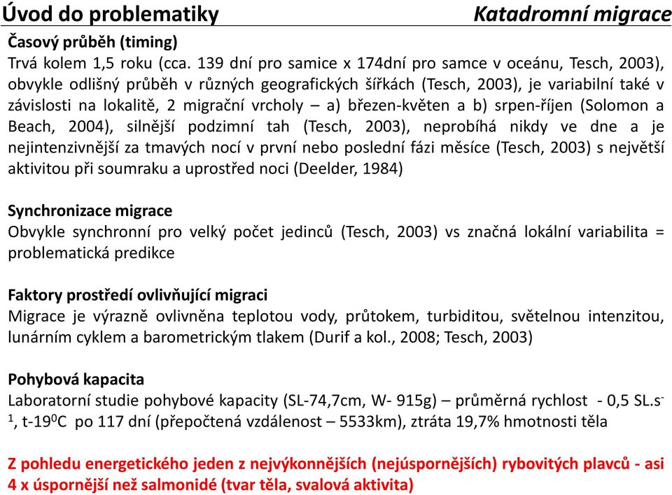 březen-květen a b) srpen-říjen (Solomon a Beach, 2004), silnější podzimní tah (Tesch, 2003), neprobíhá nikdy ve dne a je nejintenzivnější za tmavých nocí v první nebo poslední fázi měsíce (Tesch,