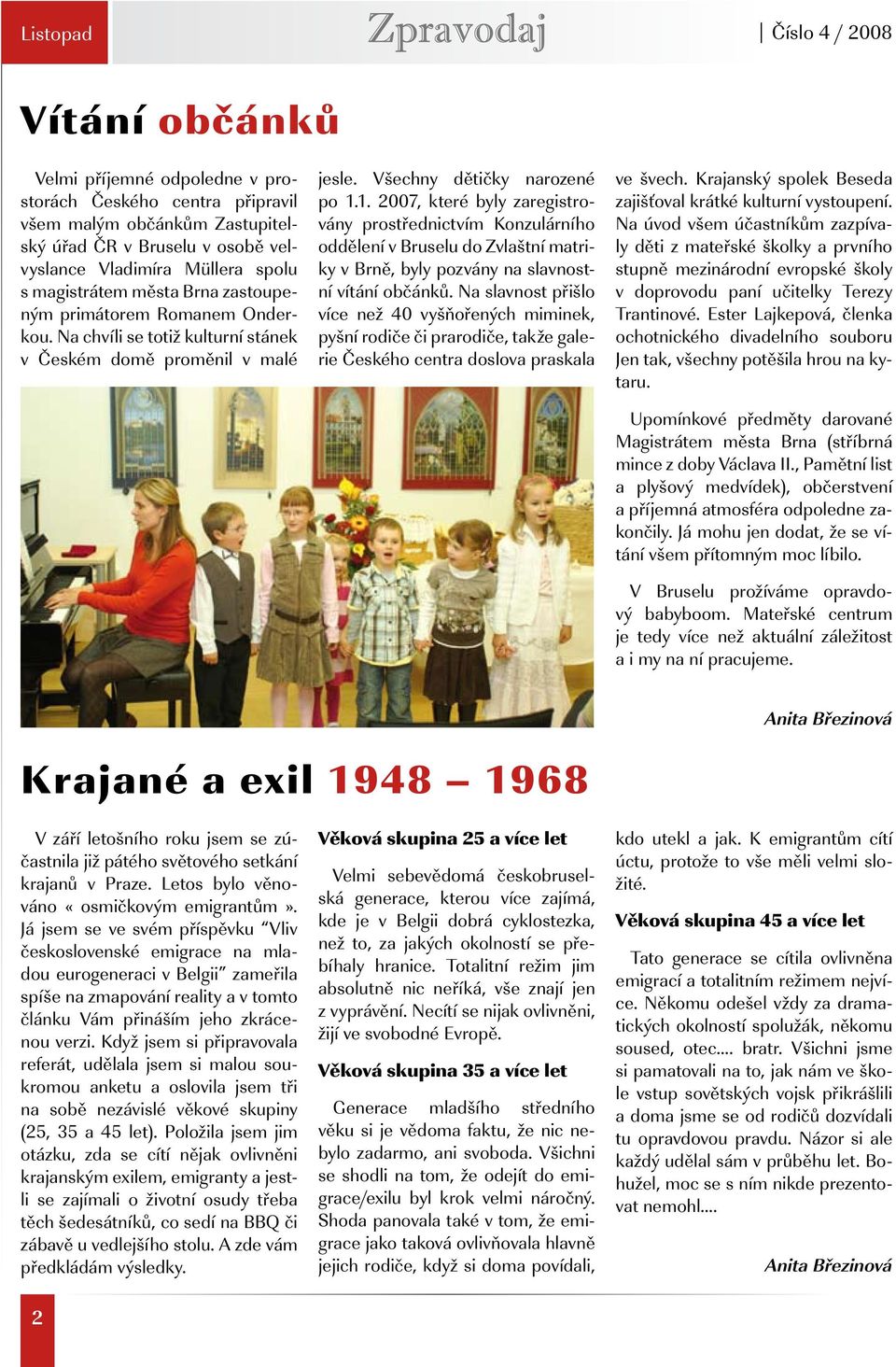 1. 2007, které byly zaregistrovány prostřednictvím Konzulárního oddělení v Bruselu do Zvlaštní matriky v Brně, byly pozvány na slavnostní vítání občánků.