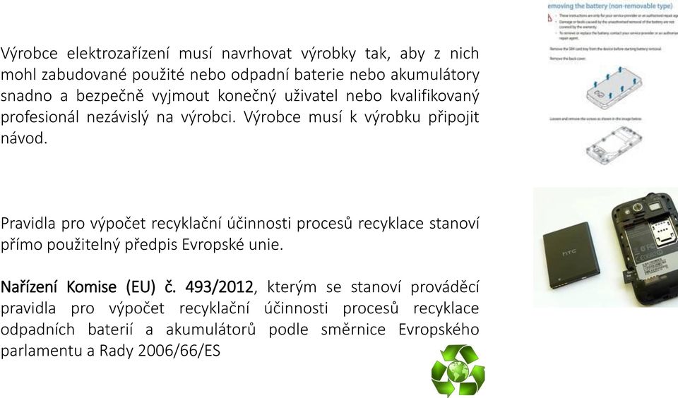 Pravidla pro výpočet recyklační účinnosti procesů recyklace stanoví přímo použitelný předpis Evropské unie. Nařízení Komise (EU) č.