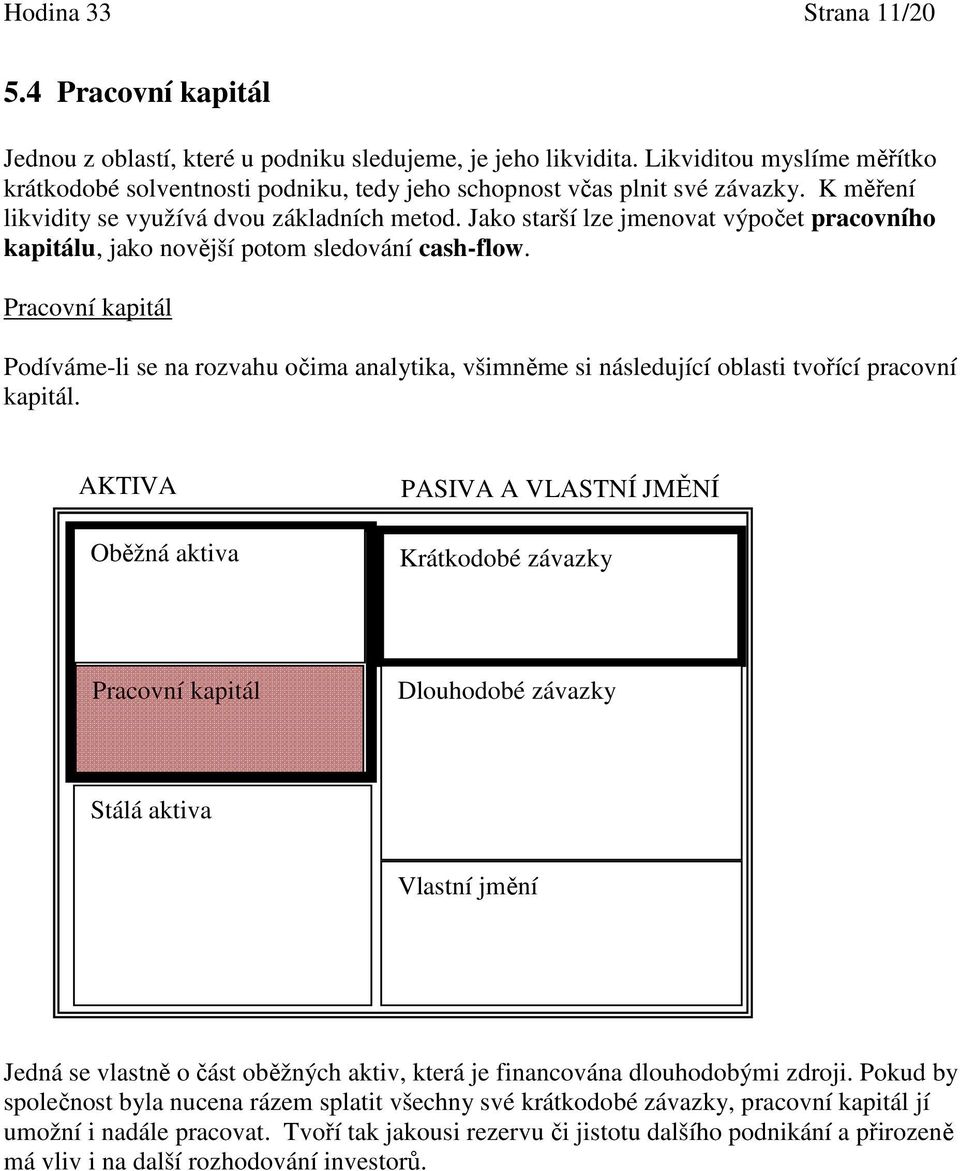 Jako starší lze jmenovat výpočet pracovního kapitálu, jako novější potom sledování cash-flow.