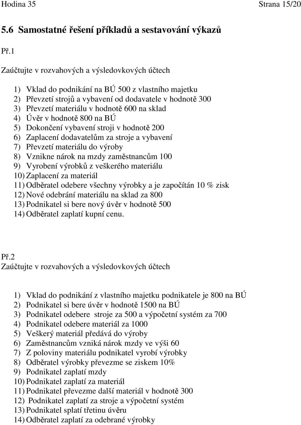 sklad 4) Úvěr v hodnotě 800 na BÚ 5) Dokončení vybavení stroji v hodnotě 200 6) Zaplacení dodavatelům za stroje a vybavení 7) Převzetí materiálu do výroby 8) Vznikne nárok na mzdy zaměstnancům 100 9)