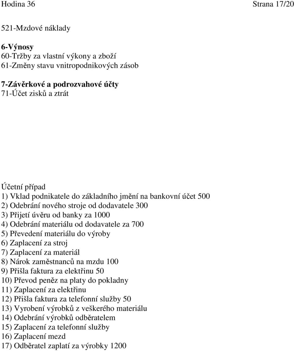 materiálu do výroby 6) Zaplacení za stroj 7) Zaplacení za materiál 8) Nárok zaměstnanců na mzdu 100 9) Přišla faktura za elektřinu 50 10) Převod peněz na platy do pokladny 11) Zaplacení za elektřinu