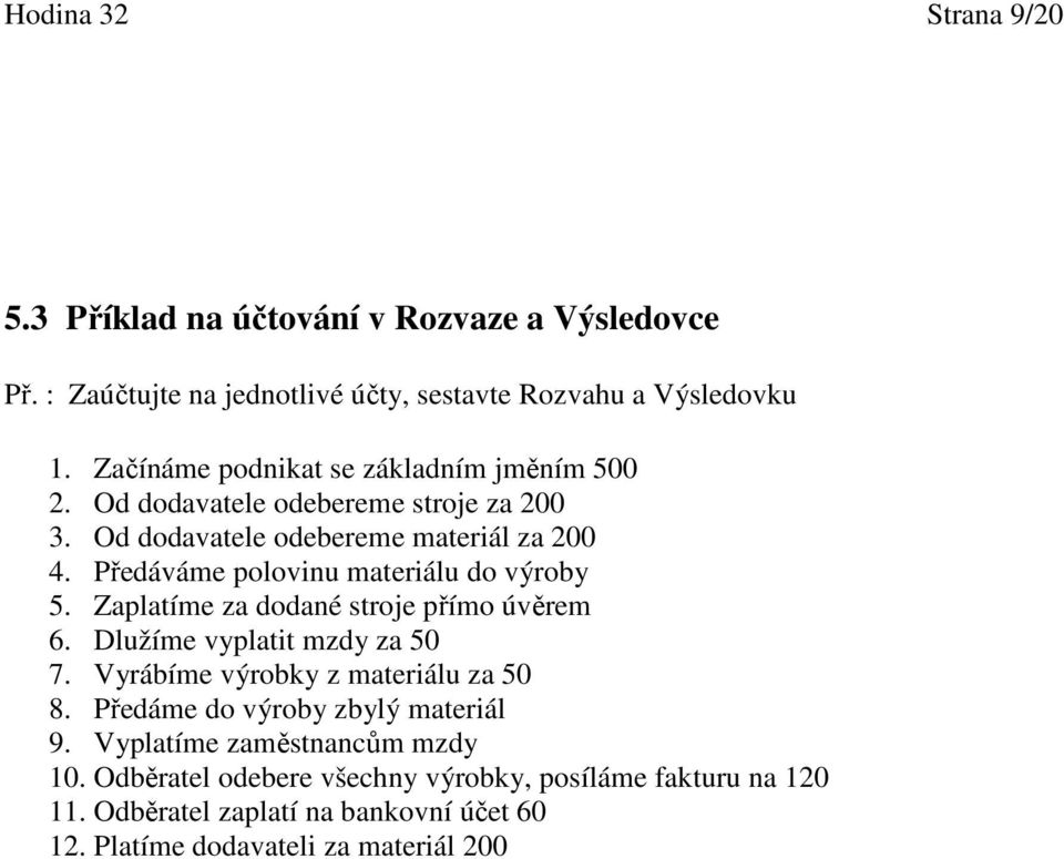 Předáváme polovinu materiálu do výroby 5. Zaplatíme za dodané stroje přímo úvěrem 6. Dlužíme vyplatit mzdy za 50 7. Vyrábíme výrobky z materiálu za 50 8.