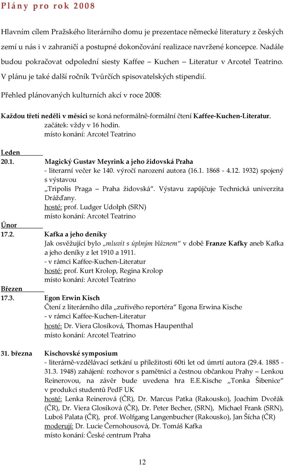 Přehled plánovaných kulturních akcí v roce 2008: Každou třetí neděli v měsíci se koná neformálně-formální čtení Kaffee-Kuchen-Literatur. začátek: vždy v 16 hodin.