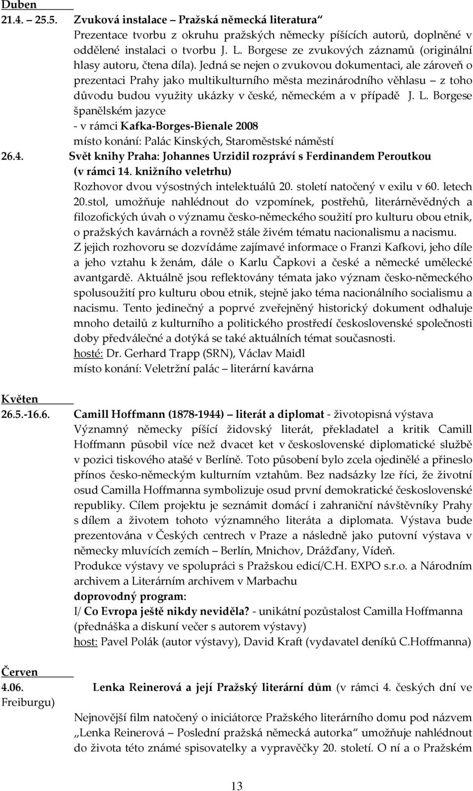 Jedná se nejen o zvukovou dokumentaci, ale zároveň o prezentaci Prahy jako multikulturního města mezinárodního věhlasu z toho důvodu budou využity ukázky v české, německém a v případě J. L.