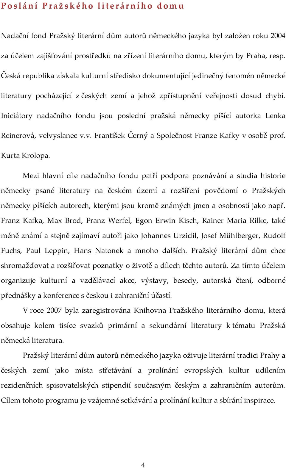 Iniciátory nadačního fondu jsou poslední pražská německy píšící autorka Lenka Reinerová, velvyslanec v.v. František Černý a Společnost Franze Kafky v osobě prof. Kurta Krolopa.