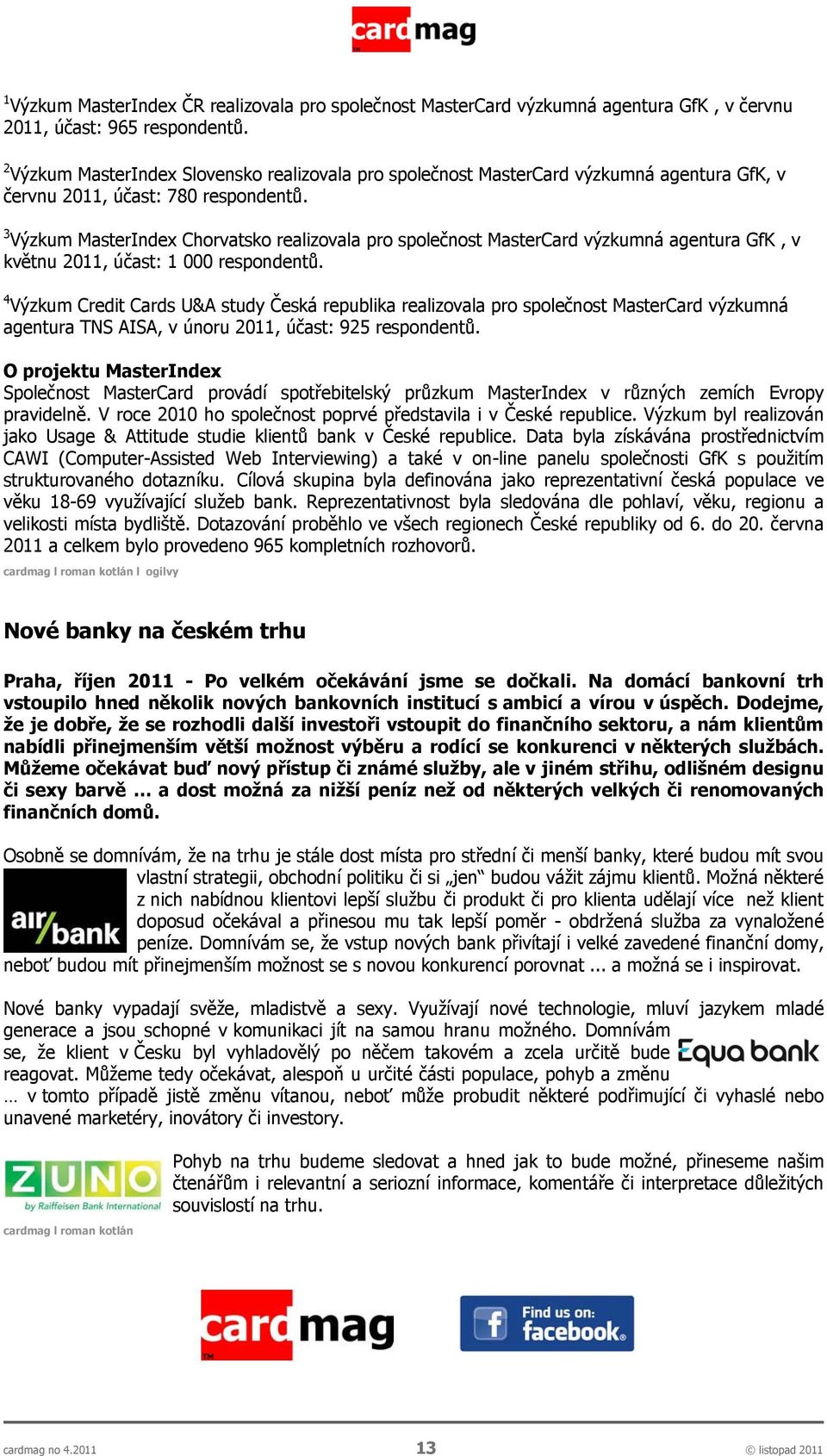 3 Výzkum MasterIndex Chorvatsko realizovala pro společnost MasterCard výzkumná agentura GfK, v květnu 2011, účast: 1 000 respondentů.