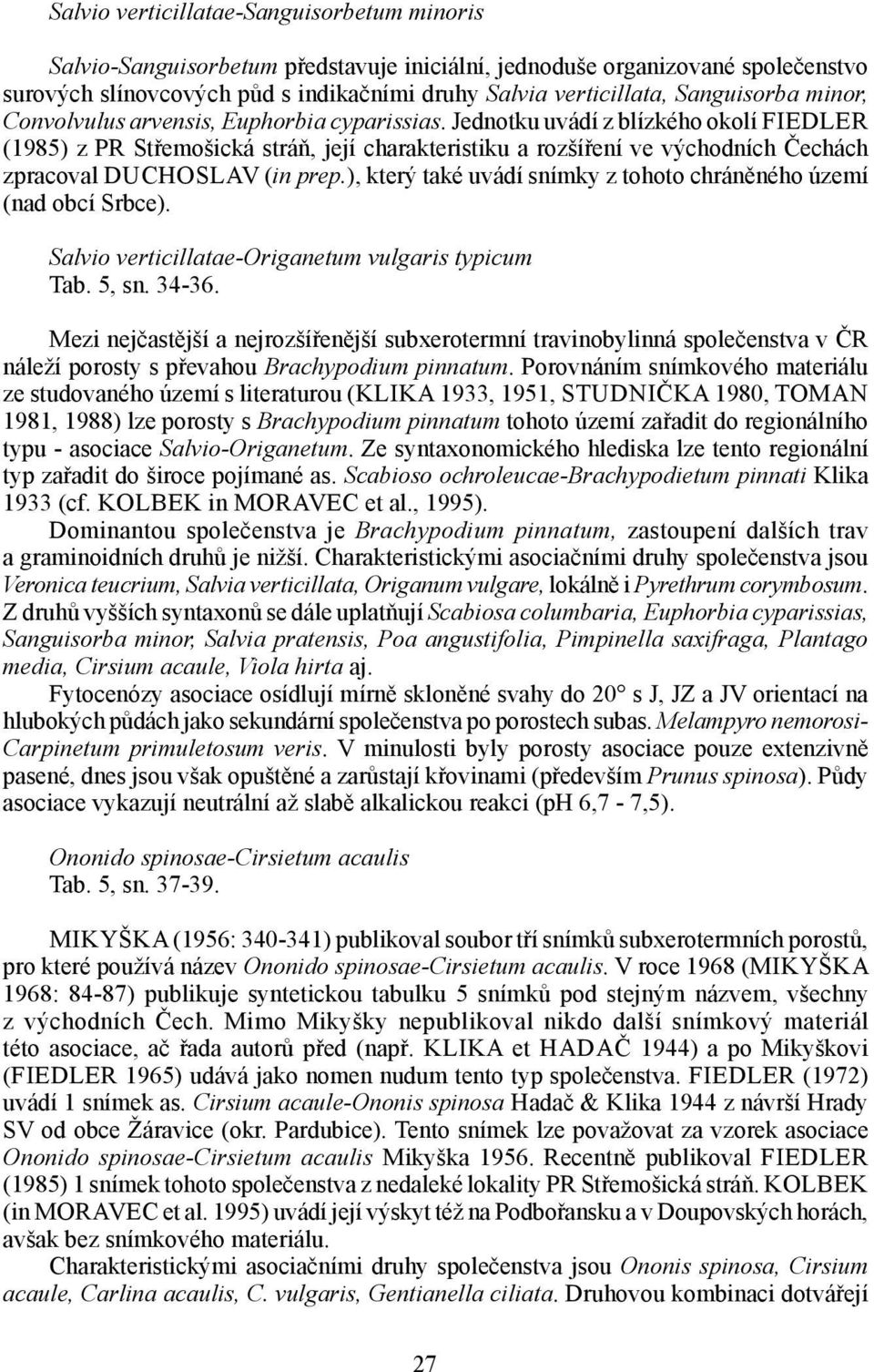 Jednotku uvádí z blízkého okolí FIEDLER (1985) z PR Střemošická stráň, její charakteristiku a rozšíření ve východních Čechách zpracoval DUCHOSLAV (in prep.