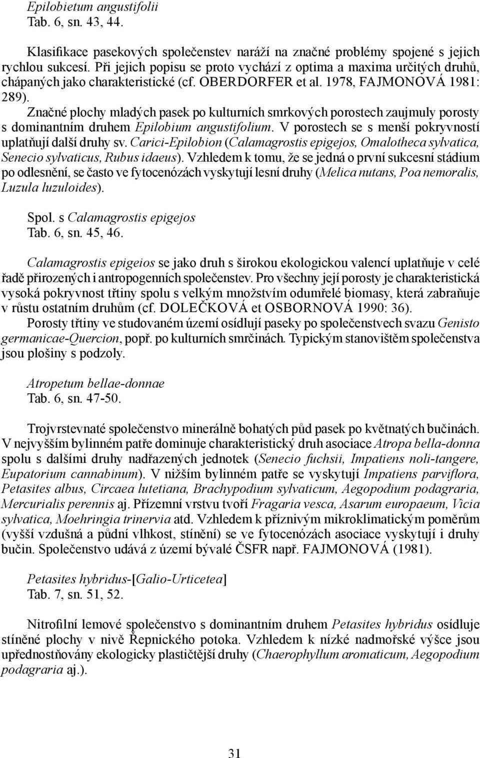 Značné plochy mladých pasek po kulturních smrkových porostech zaujmuly porosty s dominantním druhem Epilobium angustifolium. V porostech se s menší pokryvností uplatňují další druhy sv.