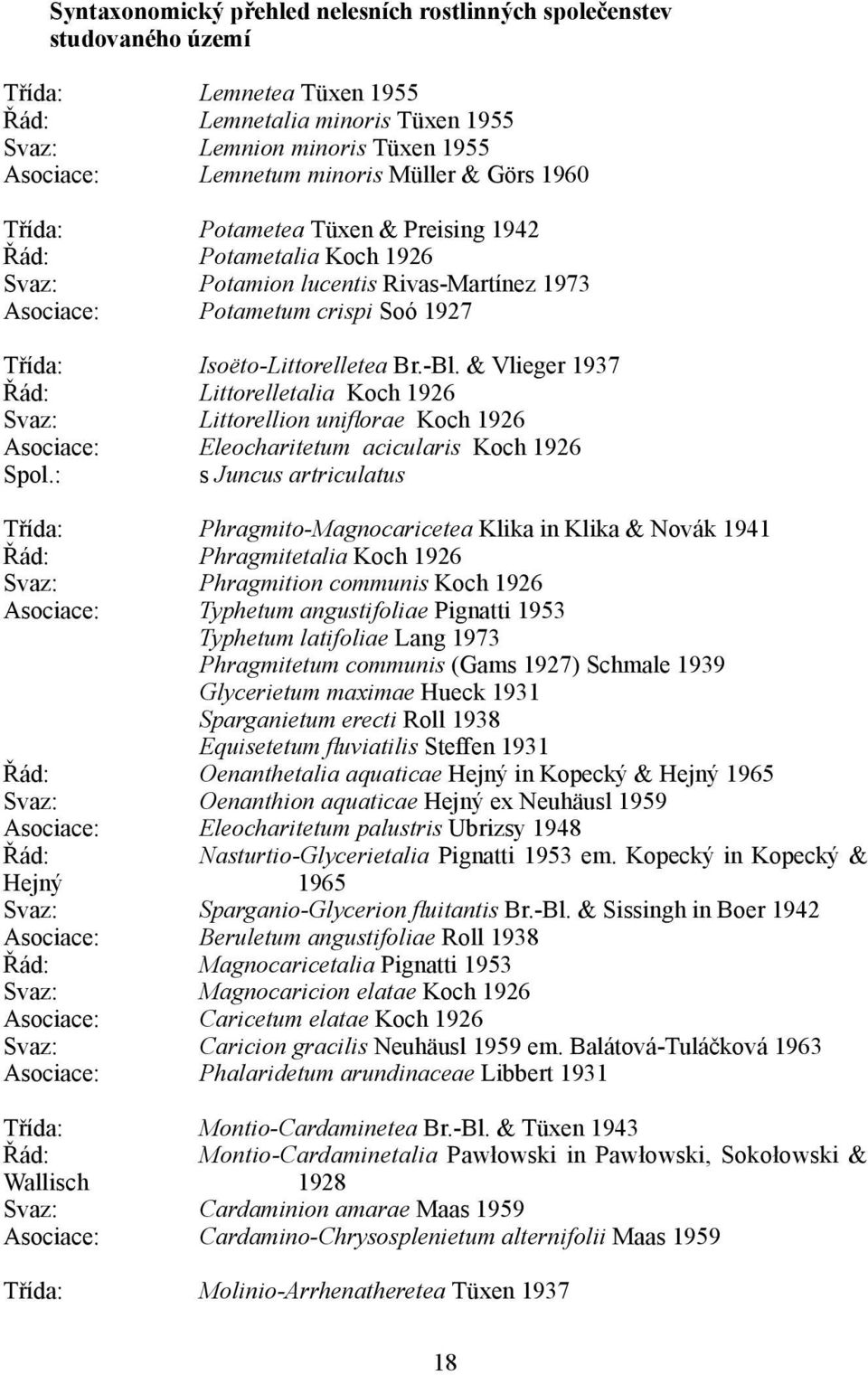 & Vlieger 1937 Řád: Littorelletalia Koch 1926 Svaz: Littorellion uniflorae Koch 1926 Asociace: Eleocharitetum acicularis Koch 1926 Spol.