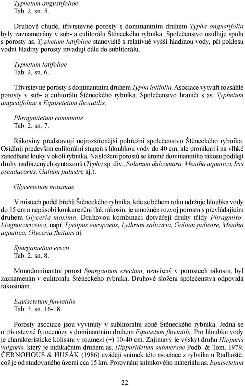 2, sn. 6. Třívrstevné porosty s dominantním druhem Typha latifolia. Asociace vytváří rozsáhlé porosty v sub- a eulitorálu Štěneckého rybníka. Společenstvo hraničí s as.