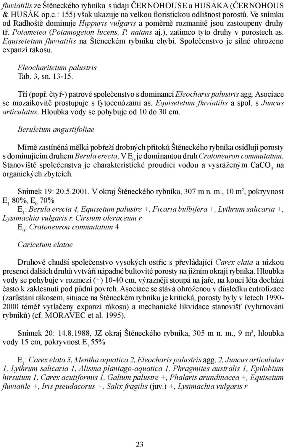 Equisetetum fluviatilis na Štěneckém rybníku chybí. Společenstvo je silně ohroženo expanzí rákosu. Eleocharitetum palustris Tab. 3, sn. 13-15. Tří (popř.