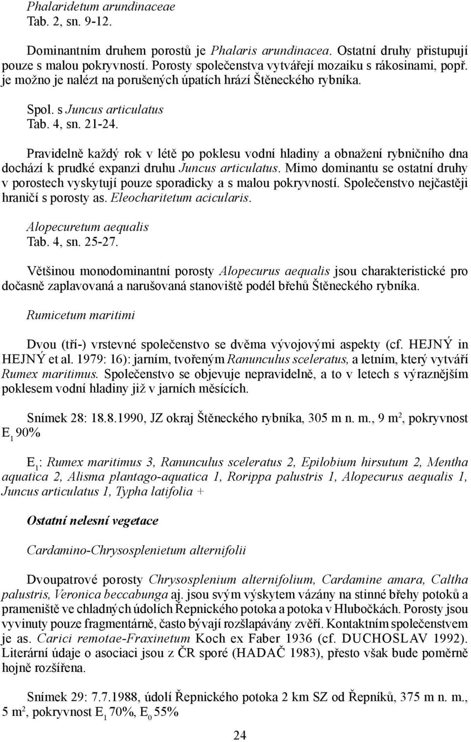 Pravidelně každý rok v létě po poklesu vodní hladiny a obnažení rybničního dna dochází k prudké expanzi druhu Juncus articulatus.