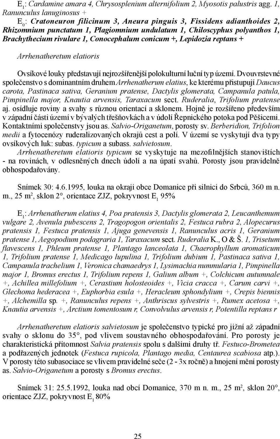 rivulare 1, Conocephalum conicum +, Lepidozia reptans + Arrhenatheretum elatioris Ovsíkové louky představují nejrozšířenější polokulturní luční typ území.