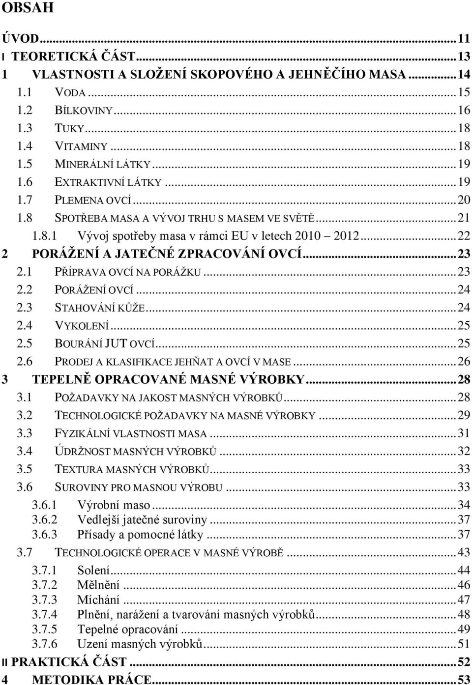 .. 23 2.1 PŘÍPRAVA OVCÍ NA PORÁŽKU... 23 2.2 PORÁŽENÍ OVCÍ... 24 2.3 STAHOVÁNÍ KŮŽE... 24 2.4 VYKOLENÍ... 25 2.5 BOURÁNÍ JUT OVCÍ... 25 2.6 PRODEJ A KLASIFIKACE JEHŇAT A OVCÍ V MASE.