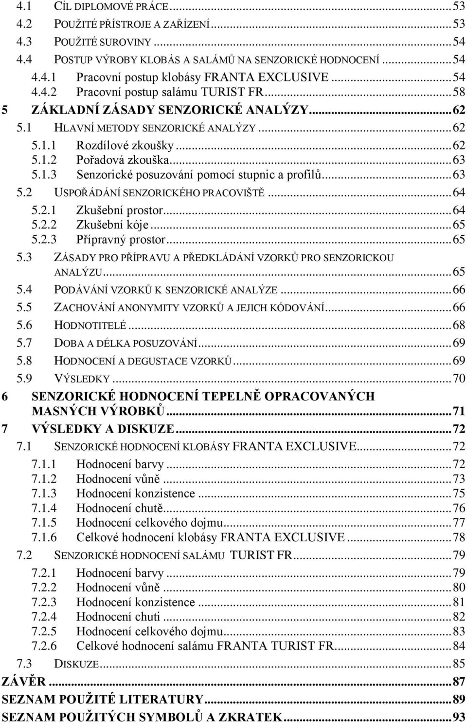 .. 63 5.2 USPOŘÁDÁNÍ SENZORICKÉHO PRACOVIŠTĚ... 64 5.2.1 Zkušební prostor... 64 5.2.2 Zkušební kóje... 65 5.2.3 Přípravný prostor... 65 5.3 ZÁSADY PRO PŘÍPRAVU A PŘEDKLÁDÁNÍ VZORKŮ PRO SENZORICKOU ANALÝZU.