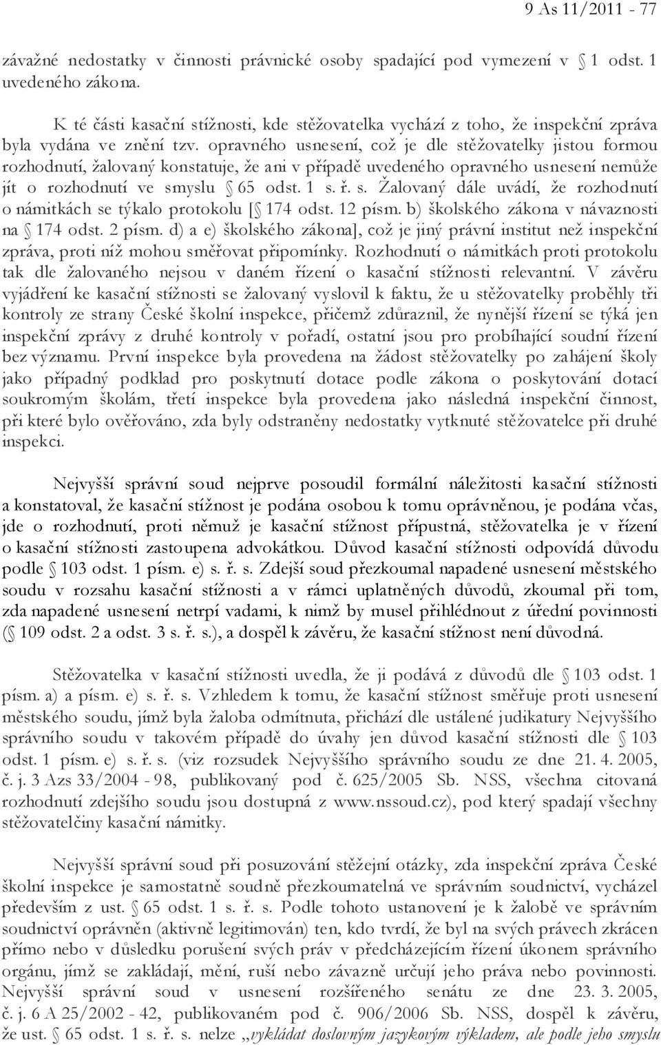 opravného usnesení, což je dle stěžovatelky jistou formou rozhodnutí, žalovaný konstatuje, že ani v případě uvedeného opravného usnesení nemůže jít o rozhodnutí ve smyslu 65 odst. 1 s. ř. s. Žalovaný dále uvádí, že rozhodnutí o námitkách se týkalo protokolu [ 174 odst.