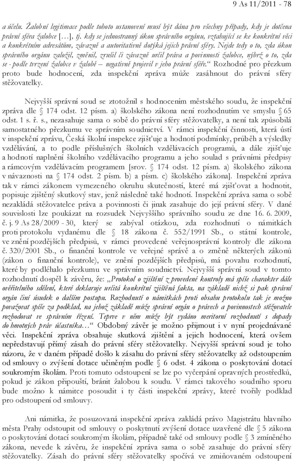 Nejde tedy o to, zda úkon správního orgánu založil, změnil, zrušil či závazně určil práva a povinnosti žalobce, nýbrž o to, zda se - podle tvrzení žalobce v žalobě negativně projevil v jeho právní