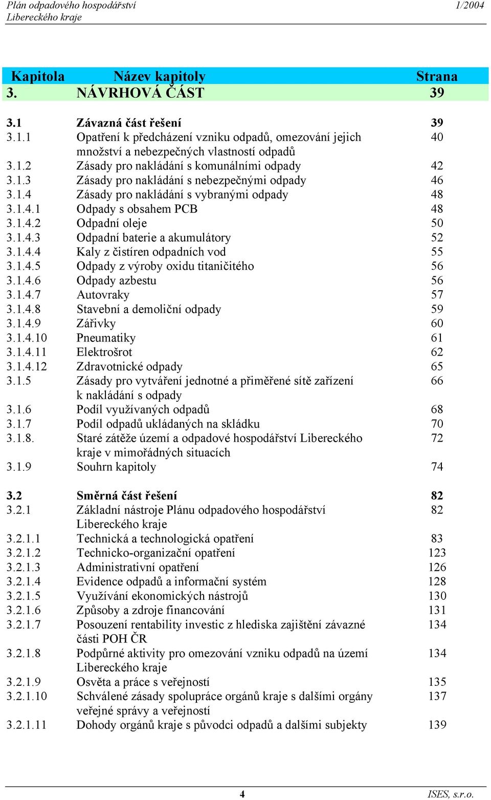 1.4.3 Odpadní baterie a akumulátory 52 3.1.4.4 Kaly z čistíren odpadních vod 55 3.1.4.5 Odpady z výroby oxidu titaničitého 56 3.1.4.6 Odpady azbestu 56 3.1.4.7 Autovraky 57 3.1.4.8 Stavební a demoliční odpady 59 3.