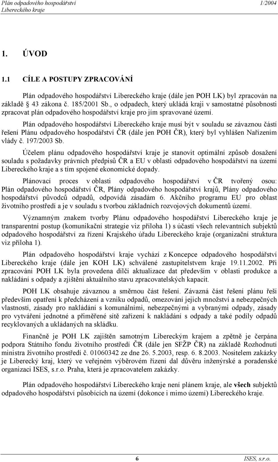 Plán odpadového hospodářství musí být v souladu se závaznou částí řešení Plánu odpadového hospodářství ČR (dále jen POH ČR), který byl vyhlášen Nařízením vlády č. 197/2003 Sb.