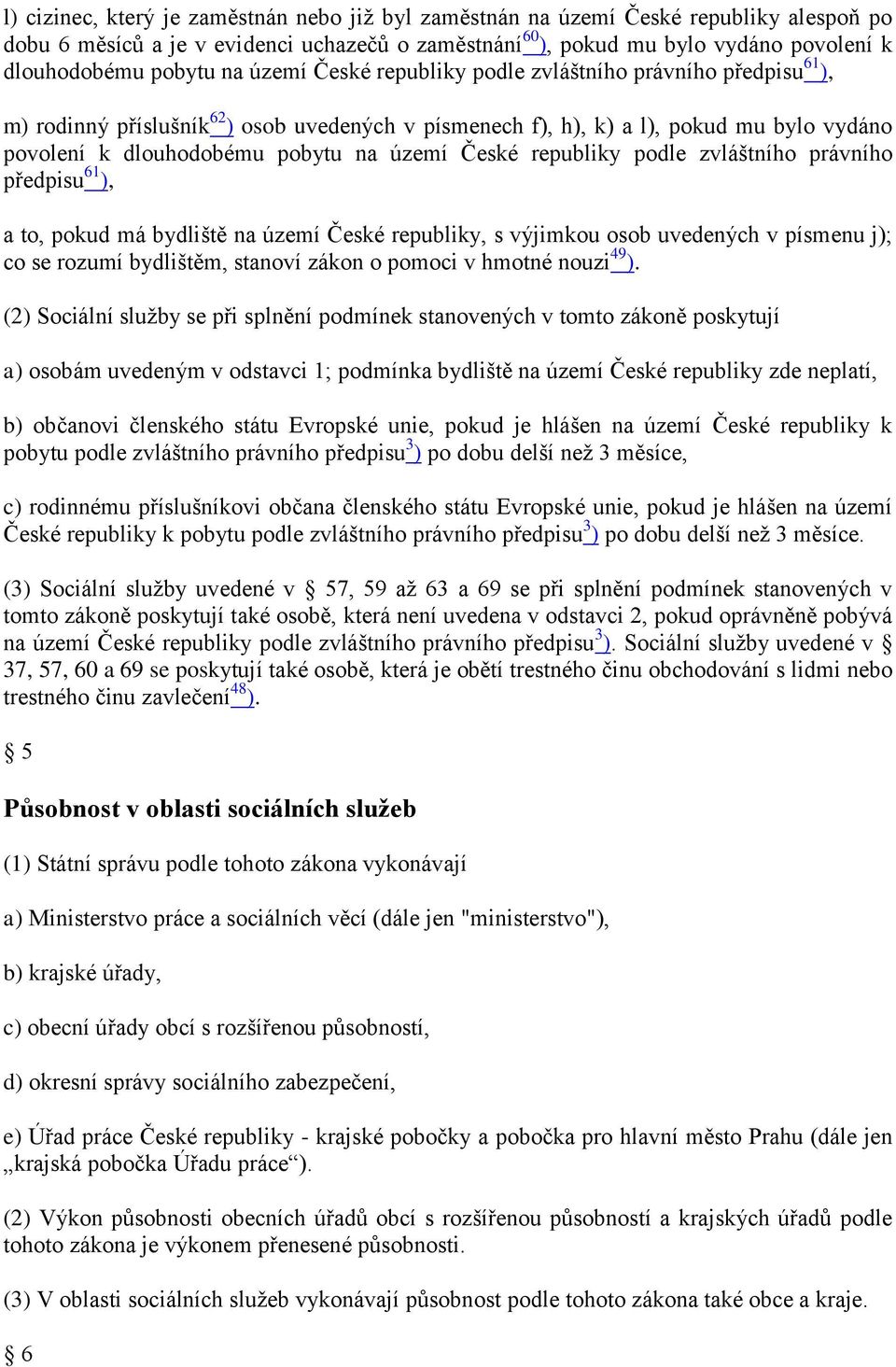 České republiky podle zvláštního právního předpisu 61 ), a to, pokud má bydliště na území České republiky, s výjimkou osob uvedených v písmenu j); co se rozumí bydlištěm, stanoví zákon o pomoci v