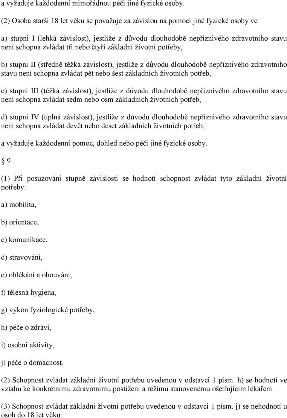 tři nebo čtyři základní ţivotní potřeby, b) stupni II (středně těţká závislost), jestliţe z důvodu dlouhodobě nepříznivého zdravotního stavu není schopna zvládat pět nebo šest základních ţivotních