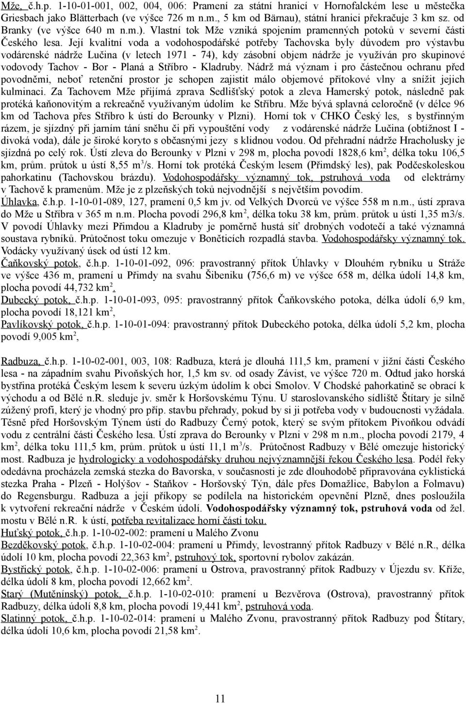 Její kvalitní voda a vodohospodářské potřeby Tachovska byly důvodem pro výstavbu vodárenské nádrže Lučina (v letech 1971-74), kdy zásobní objem nádrže je využíván pro skupinové vodovody Tachov - Bor