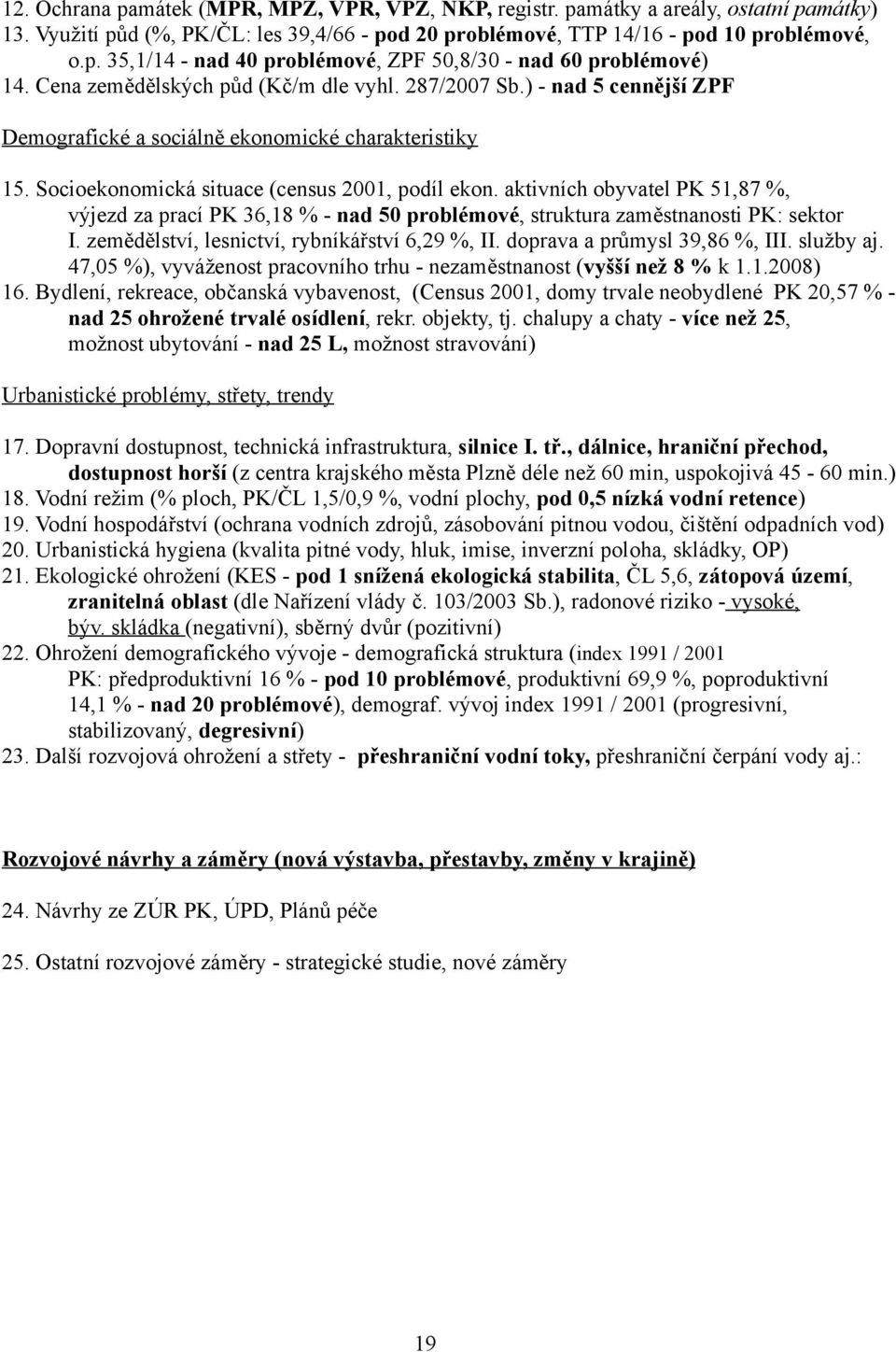 aktivních obyvatel PK 51,87 %, výjezd za prací PK 36,18 % - nad 50 problémové, struktura zaměstnanosti PK: sektor I. zemědělství, lesnictví, rybníkářství 6,29 %, II. doprava a průmysl 39,86 %, III.