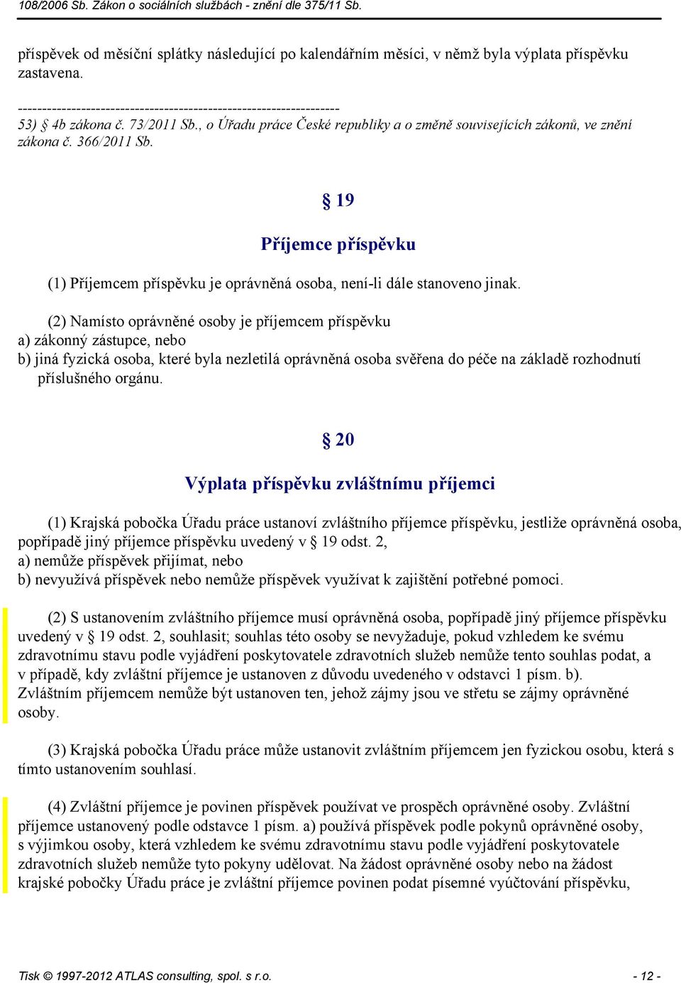 (2) Namísto oprávněné osoby je příjemcem příspěvku a) zákonný zástupce, nebo b) jiná fyzická osoba, které byla nezletilá oprávněná osoba svěřena do péče na základě rozhodnutí příslušného orgánu.