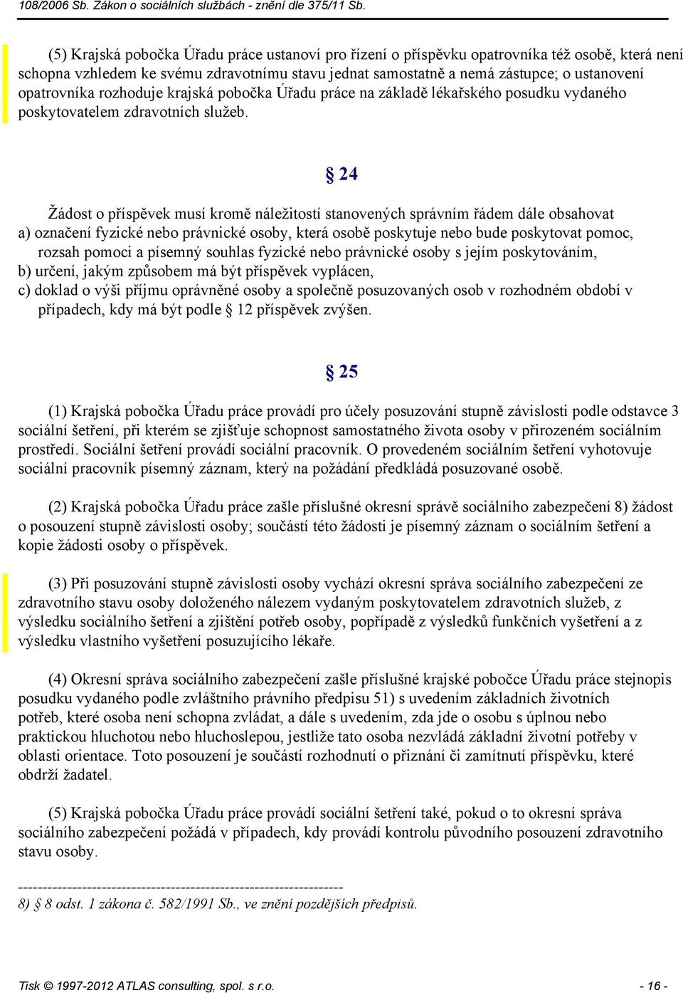 24 Žádost o příspěvek musí kromě náležitostí stanovených správním řádem dále obsahovat a) označení fyzické nebo právnické osoby, která osobě poskytuje nebo bude poskytovat pomoc, rozsah pomoci a