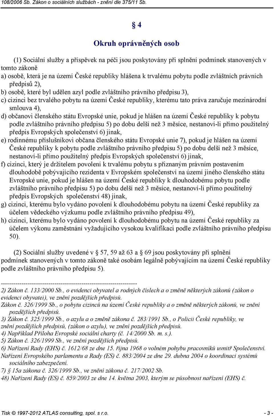 mezinárodní smlouva 4), d) občanovi členského státu Evropské unie, pokud je hlášen na území České republiky k pobytu podle zvláštního právního předpisu 5) po dobu delší než 3 měsíce, nestanoví-li