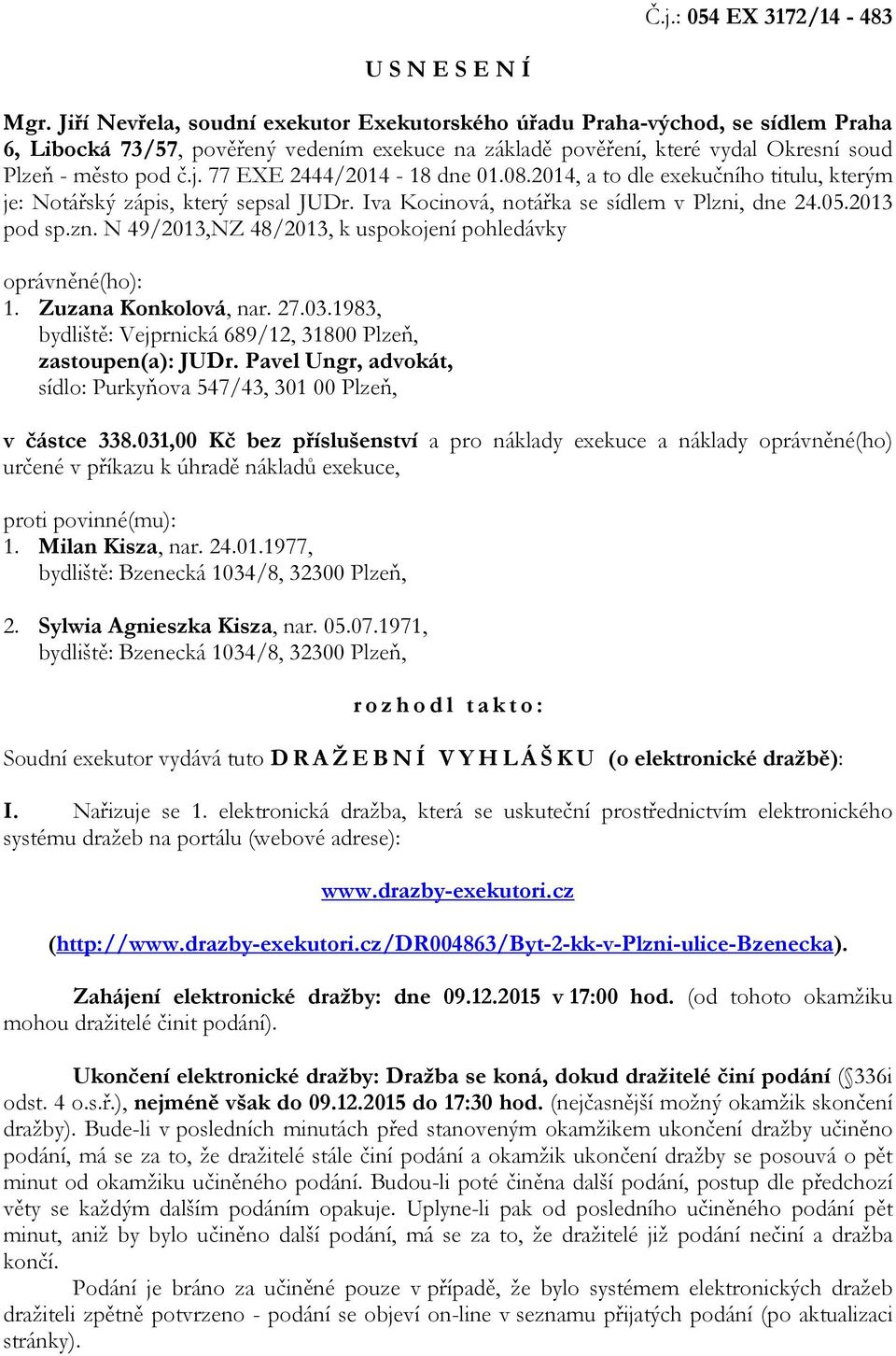 77 EXE 2444/2014-18 dne 01.08.2014, a to dle exekučního titulu, kterým je: Notářský zápis, který sepsal JUDr. Iva Kocinová, notářka se sídlem v Plzni