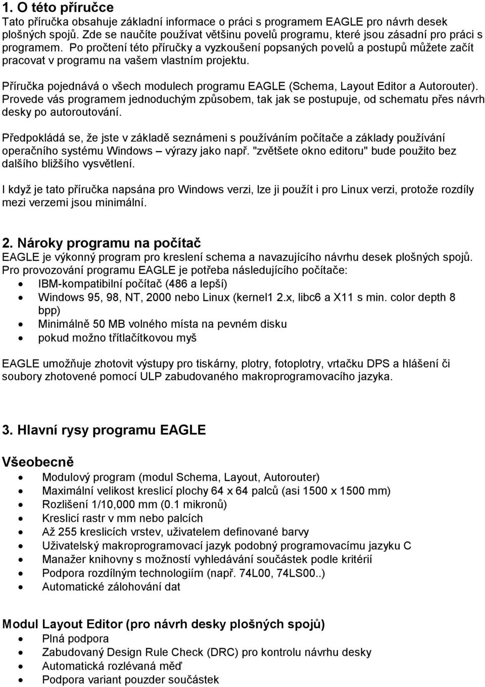 Po pročtení této příručky a vyzkoušení popsaných povelů a postupů můžete začít pracovat v programu na vašem vlastním projektu.