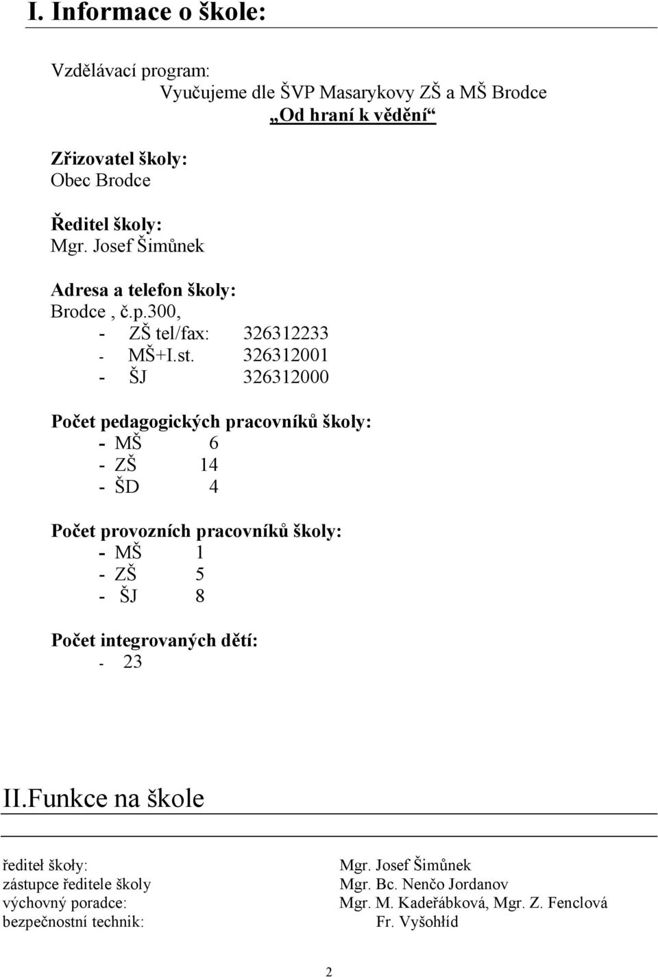 326312001 - ŠJ 326312000 Počet pedagogických pracovníků školy: - MŠ 6 - ZŠ 14 - ŠD 4 Počet provozních pracovníků školy: - MŠ 1 - ZŠ 5 - ŠJ 8 Počet