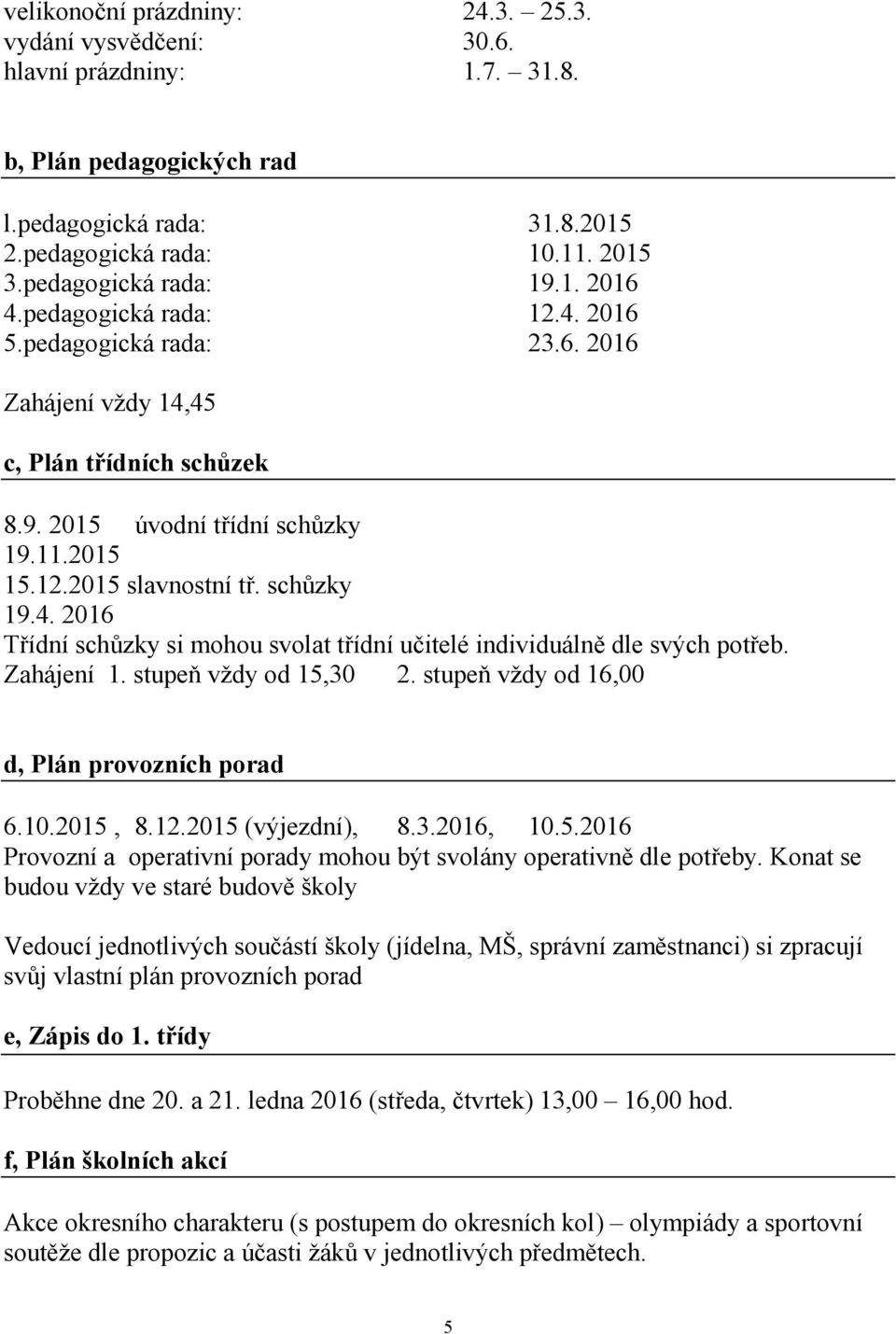 Zahájení 1. stupeň vždy od 15,30 2. stupeň vždy od 16,00 d, Plán provozních porad 6.10.2015, 8.12.2015 (výjezdní), 8.3.2016, 10.5.2016 Provozní a operativní porady mohou být svolány operativně dle potřeby.